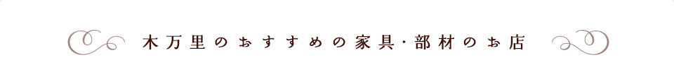 木万里のおすすめの家具・部材のお店