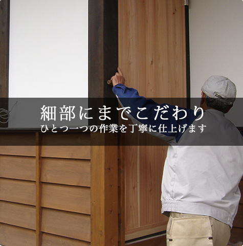 細部にまでこだわりひとつ一つの作業を丁寧に仕上げます