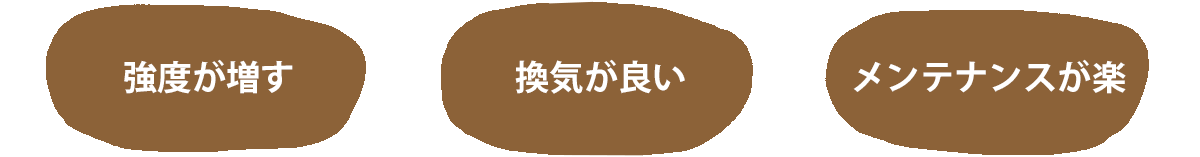 強度が増す 換気にいい メンテナンスが楽になる